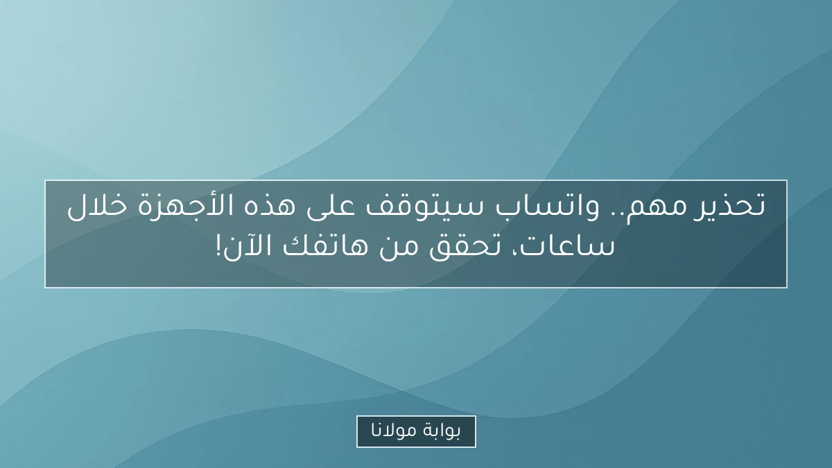 تحذير مهم.. واتساب سيتوقف على هذه الأجهزة خلال ساعات، تحقق من هاتفك الآن!