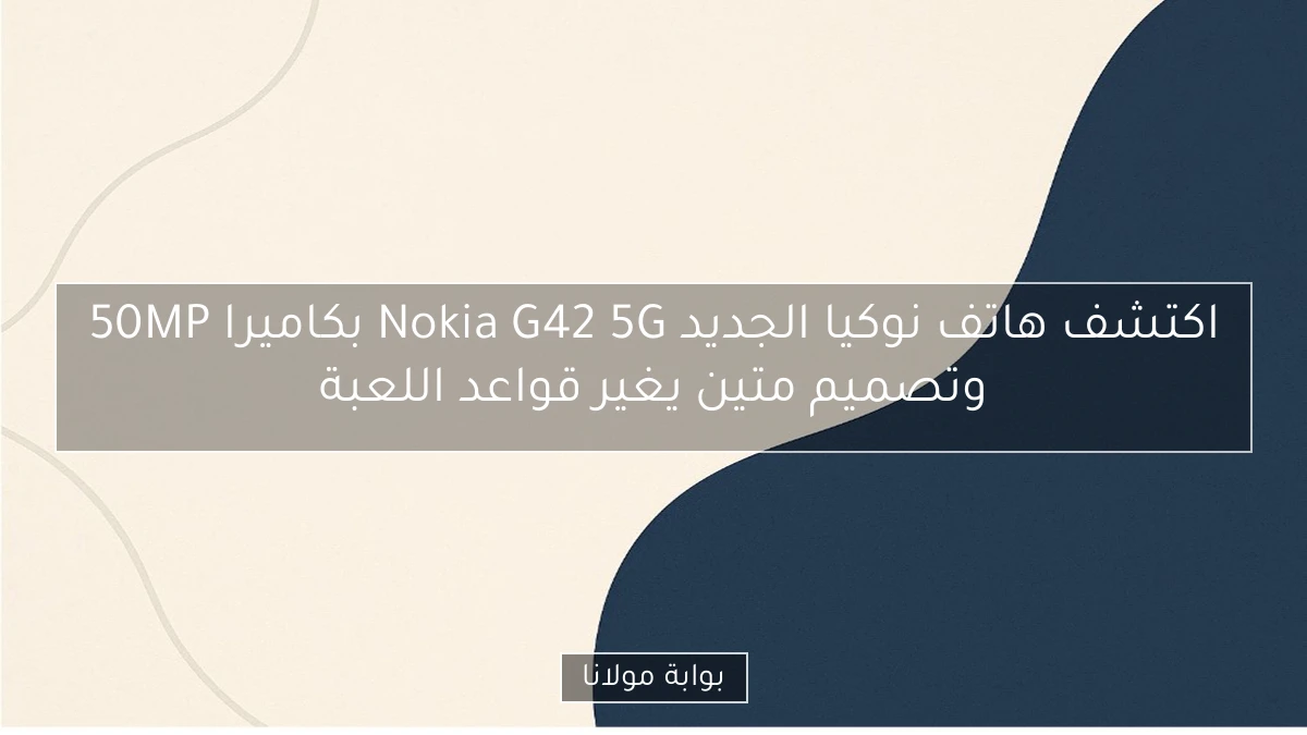 اكتشف هاتف نوكيا الجديد Nokia G42 5G بكاميرا 50MP وتصميم متين يغير قواعد اللعبة