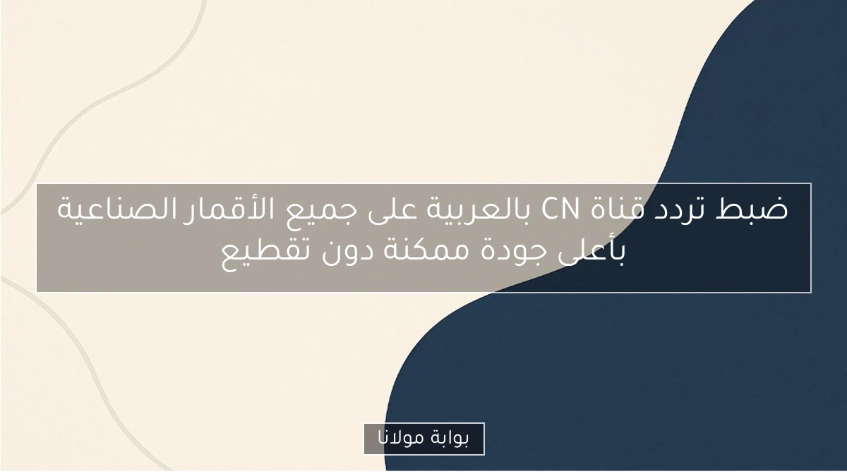 ضبط تردد قناة CN بالعربية على جميع الأقمار الصناعية بأعلى جودة ممكنة دون تقطيع