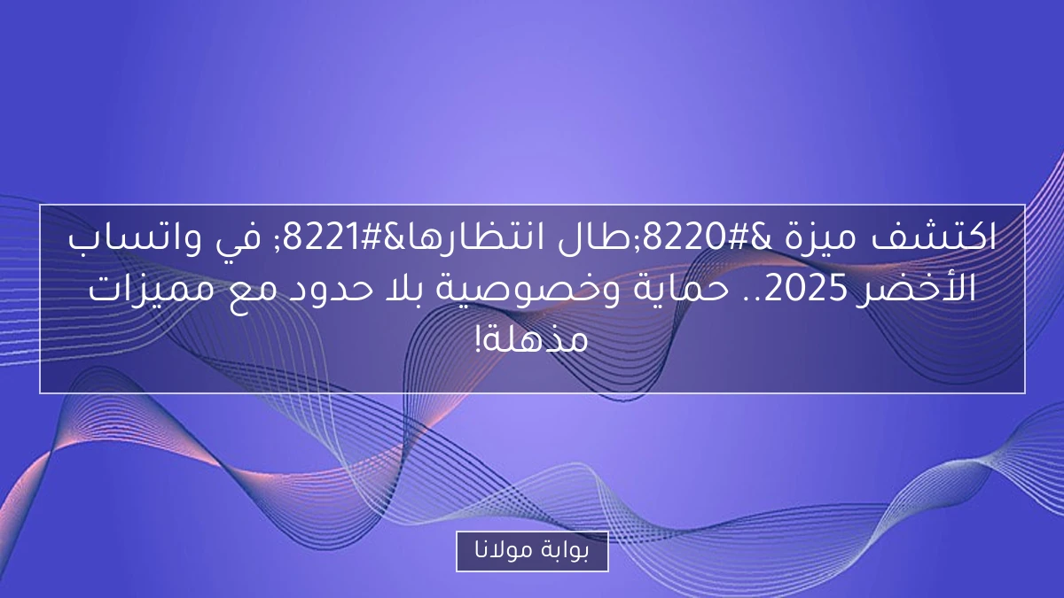 اكتشف ميزة “طال انتظارها” في واتساب الأخضر 2025.. حماية وخصوصية بلا حدود مع مميزات مذهلة!