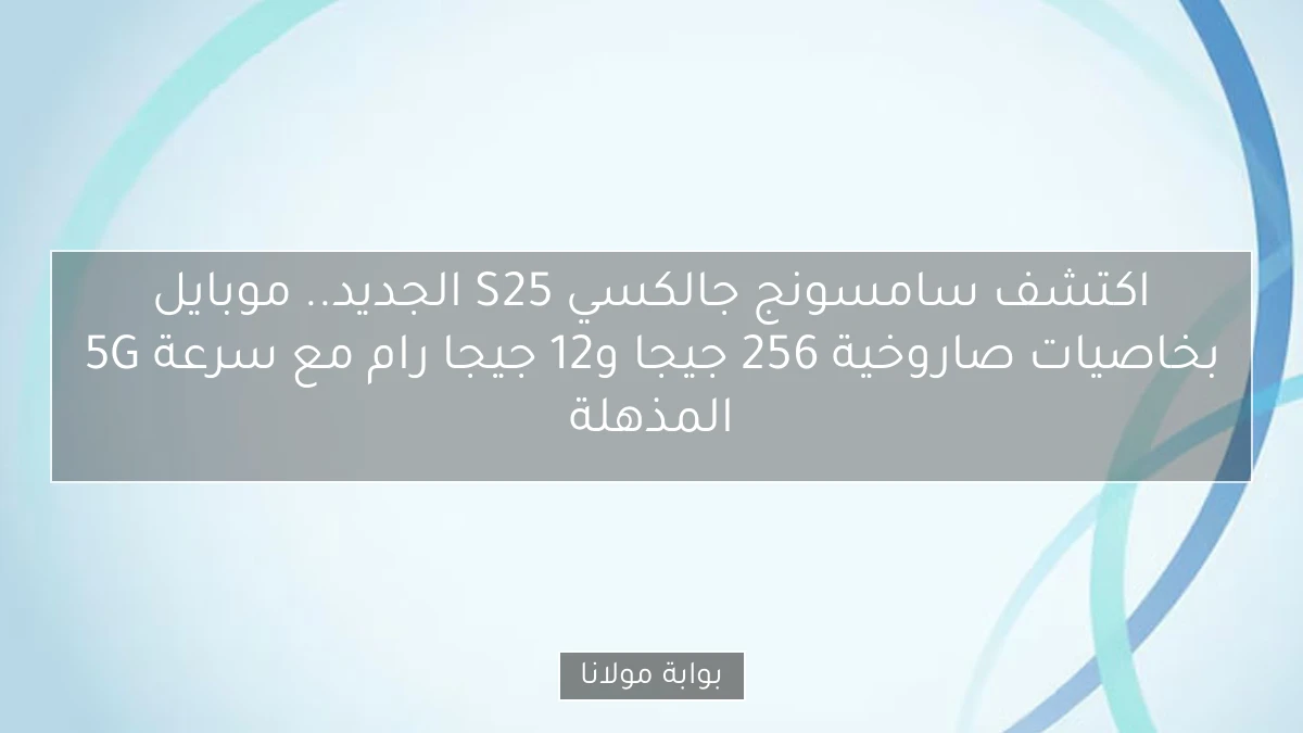 اكتشف سامسونج جالكسي S25 الجديد.. موبايل بخاصيات صاروخية 256 جيجا و12 جيجا رام مع سرعة 5G المذهلة