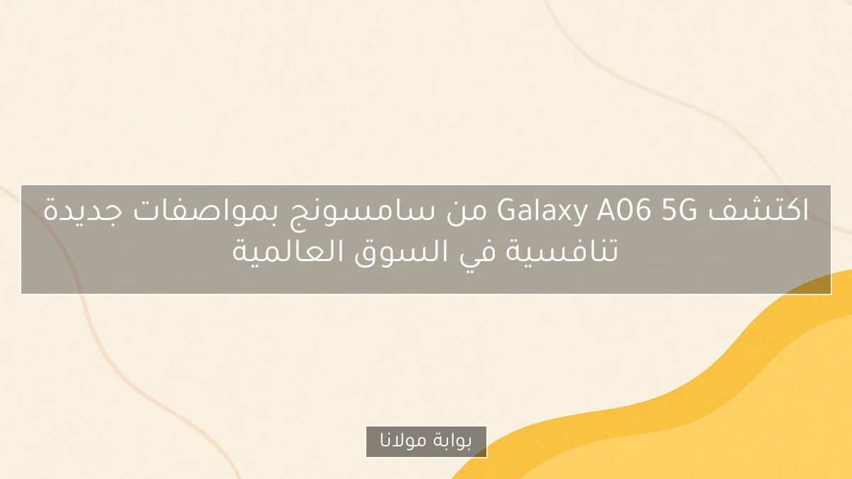 اكتشف Galaxy A06 5G من سامسونج بمواصفات جديدة تنافسية في السوق العالمية