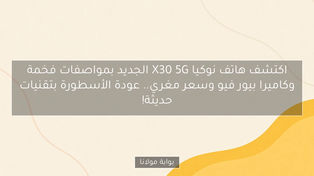 اكتشف هاتف نوكيا X30 5G الجديد بمواصفات فخمة وكاميرا بيور فيو وسعر مغري.. عودة الأسطورة بتقنيات حديثة!