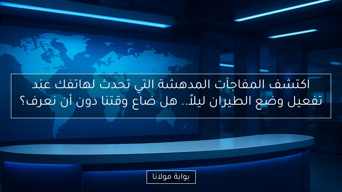 اكتشف المفاجآت المدهشة التي تحدث لهاتفك عند تفعيل وضع الطيران ليلاً.. هل ضاع وقتنا دون أن نعرف؟