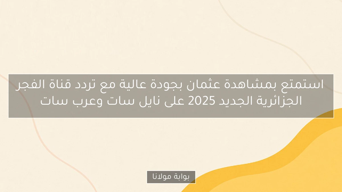 استمتع بمشاهدة عثمان بجودة عالية مع تردد قناة الفجر الجزائرية الجديد 2025 على نايل سات وعرب سات