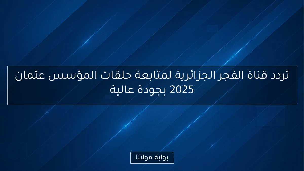 تردد قناة الفجر الجزائرية لمتابعة حلقات المؤسس عثمان 2025 بجودة عالية