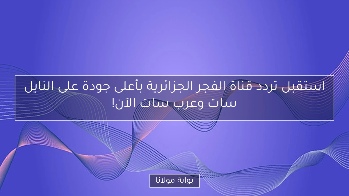 استقبل تردد قناة الفجر الجزائرية بأعلى جودة على النايل سات وعرب سات الآن!
