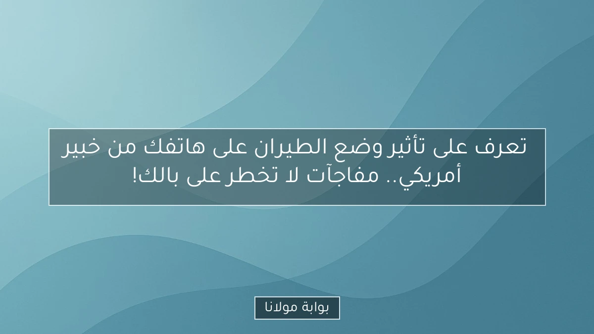 تعرف على تأثير وضع الطيران على هاتفك من خبير أمريكي.. مفاجآت لا تخطر على بالك!