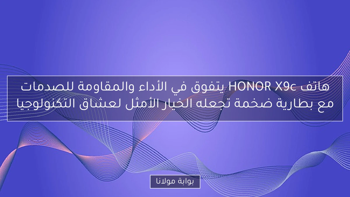 هاتف HONOR X9c يتفوق في الأداء والمقاومة للصدمات مع بطارية ضخمة تجعله الخيار الأمثل لعشاق التكنولوجيا