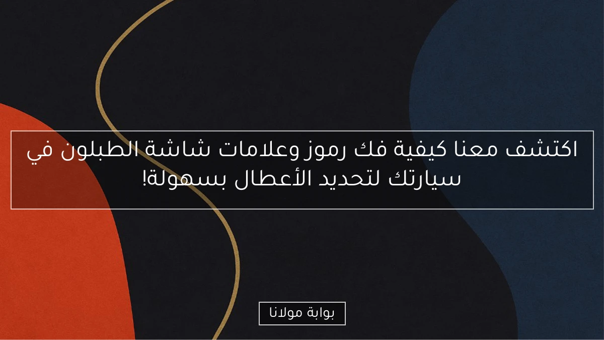 اكتشف معنا كيفية فك رموز وعلامات شاشة الطبلون في سيارتك لتحديد الأعطال بسهولة!