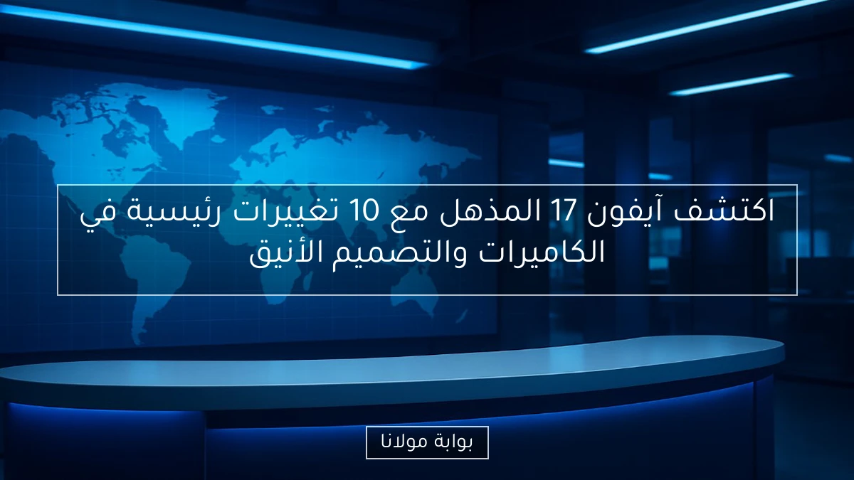 اكتشف آيفون 17 المذهل مع 10 تغييرات رئيسية في الكاميرات والتصميم الأنيق