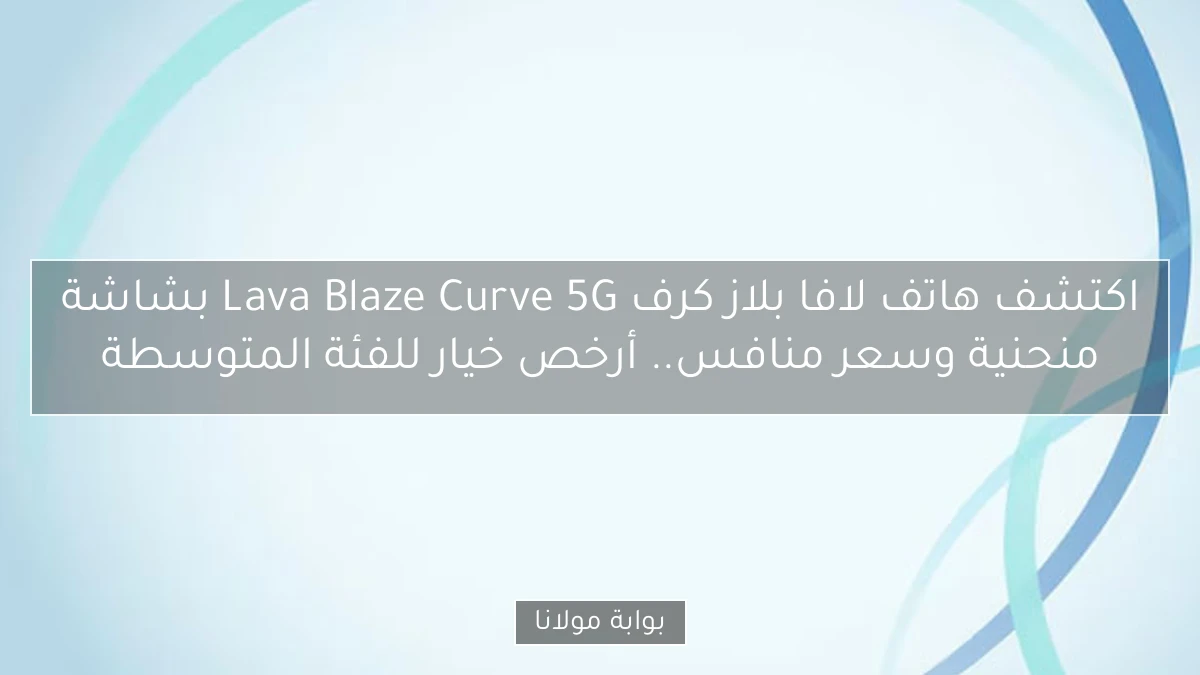 اكتشف هاتف لافا بلاز كرف Lava Blaze Curve 5G بشاشة منحنية وسعر منافس.. أرخص خيار للفئة المتوسطة