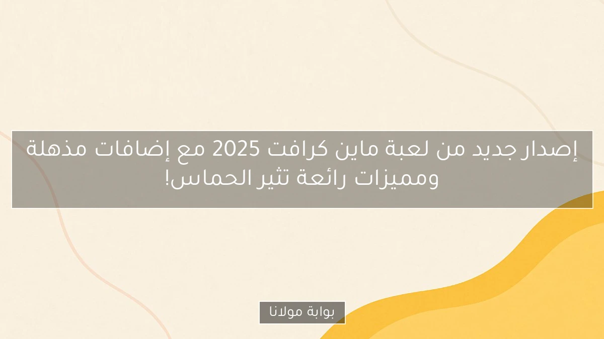 إصدار جديد من لعبة ماين كرافت 2025 مع إضافات مذهلة ومميزات رائعة تثير الحماس!
