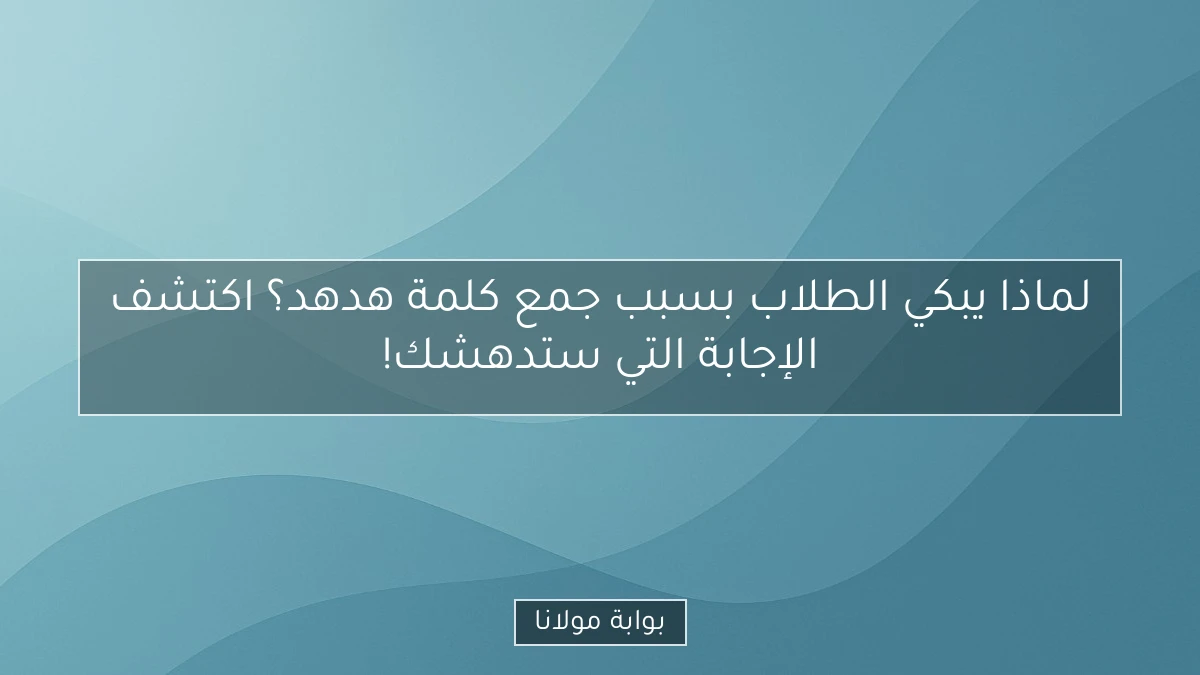 لماذا يبكي الطلاب بسبب جمع كلمة هدهد؟ اكتشف الإجابة التي ستدهشك!