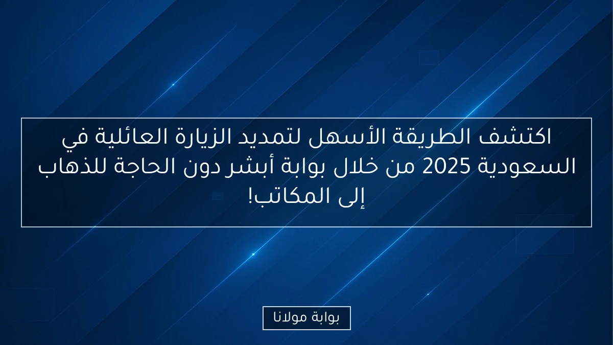 اكتشف الطريقة الأسهل لتمديد الزيارة العائلية في السعودية 2025 من خلال بوابة أبشر دون الحاجة للذهاب إلى المكاتب!