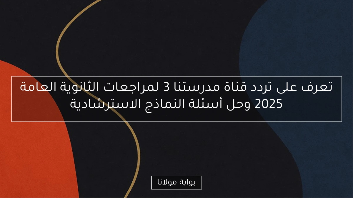 تعرف على تردد قناة مدرستنا 3 لمراجعات الثانوية العامة 2025 وحل أسئلة النماذج الاسترشادية