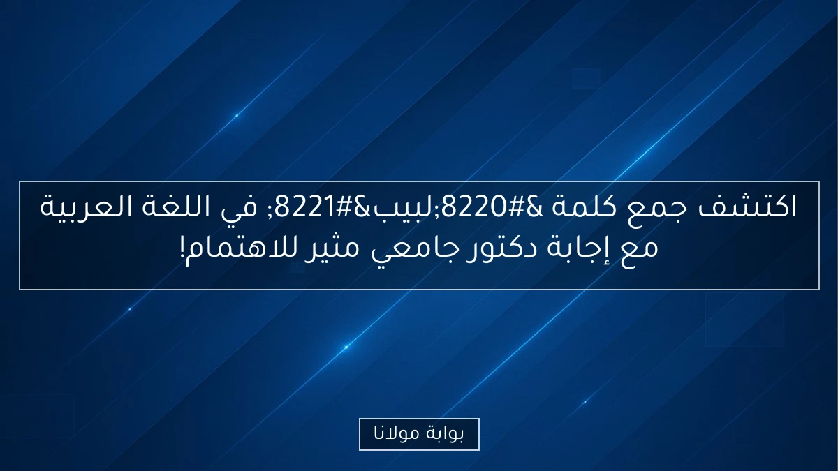 اكتشف جمع كلمة “لبيب” في اللغة العربية مع إجابة دكتور جامعي مثير للاهتمام!