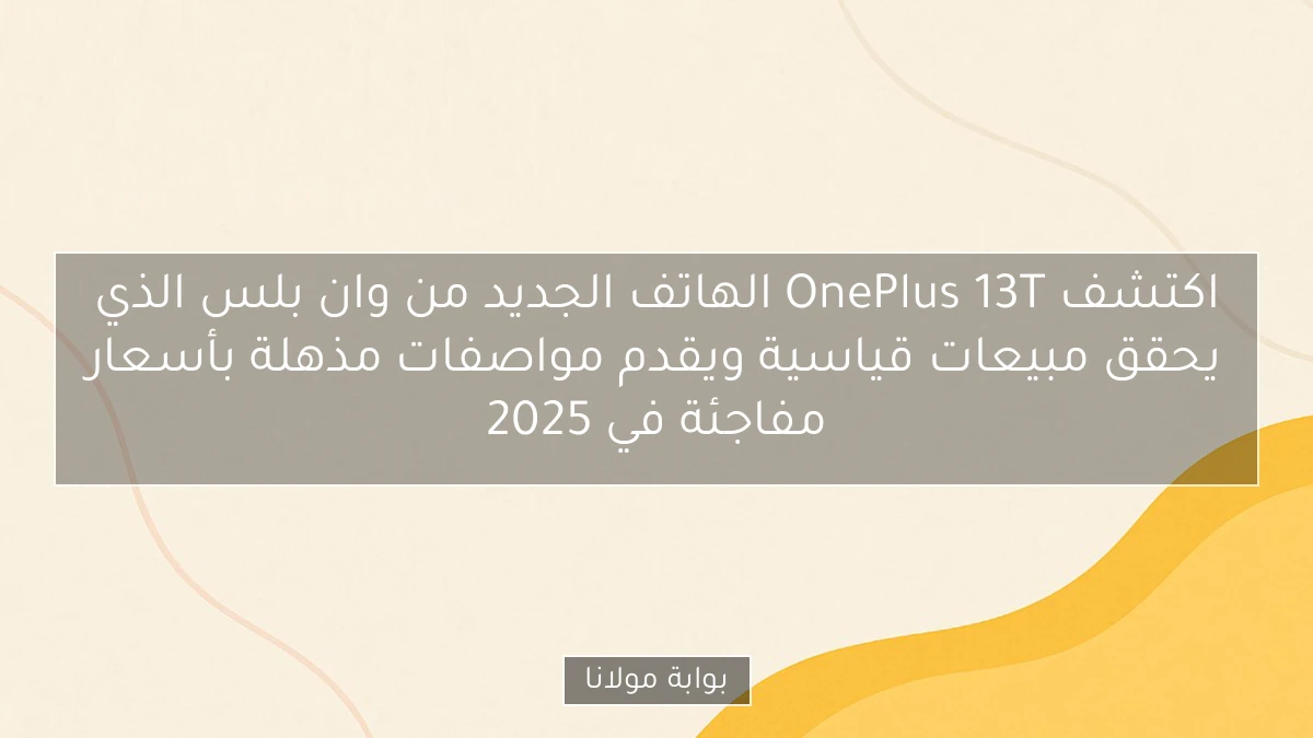 اكتشف OnePlus 13T الهاتف الجديد من وان بلس الذي يحقق مبيعات قياسية ويقدم مواصفات مذهلة بأسعار مفاجئة في 2025