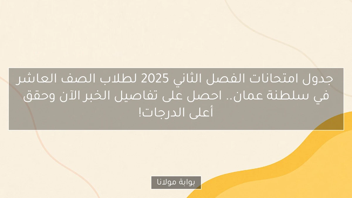 جدول امتحانات الفصل الثاني 2025 لطلاب الصف العاشر في سلطنة عمان.. احصل على تفاصيل الخبر الآن وحقق أعلى الدرجات!