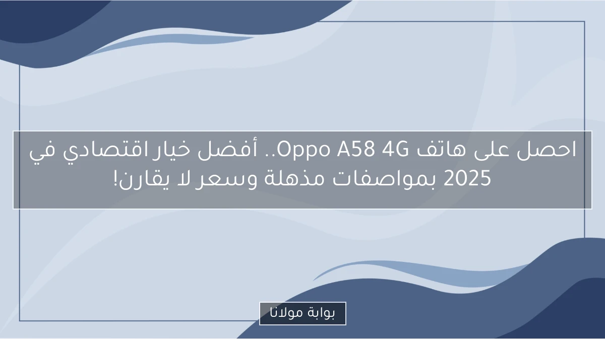 احصل على هاتف Oppo A58 4G.. أفضل خيار اقتصادي في 2025 بمواصفات مذهلة وسعر لا يقارن!