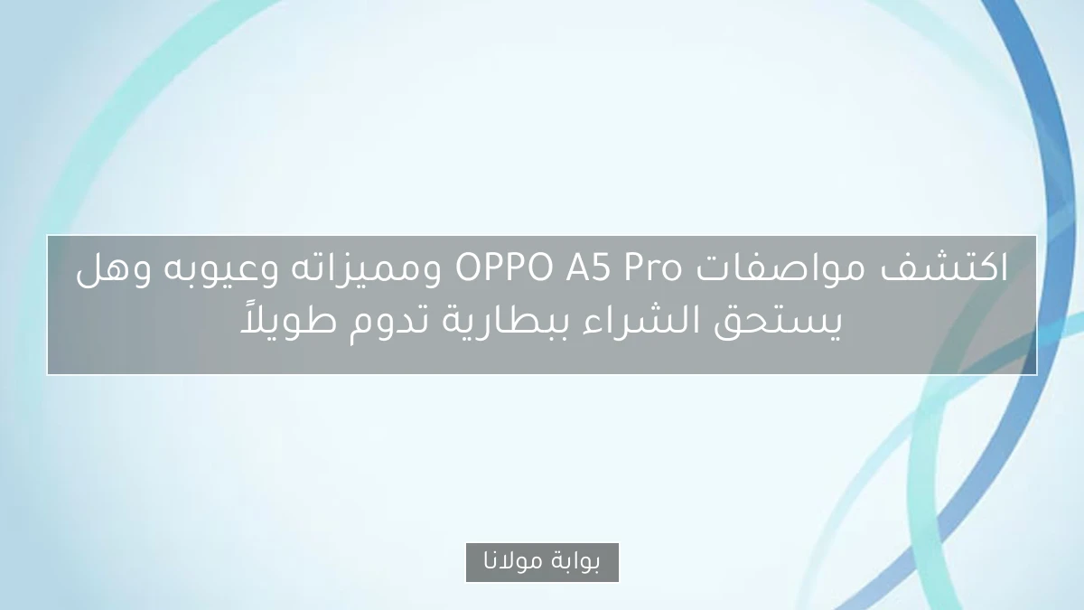 اكتشف مواصفات OPPO A5 Pro ومميزاته وعيوبه وهل يستحق الشراء ببطارية تدوم طويلاً