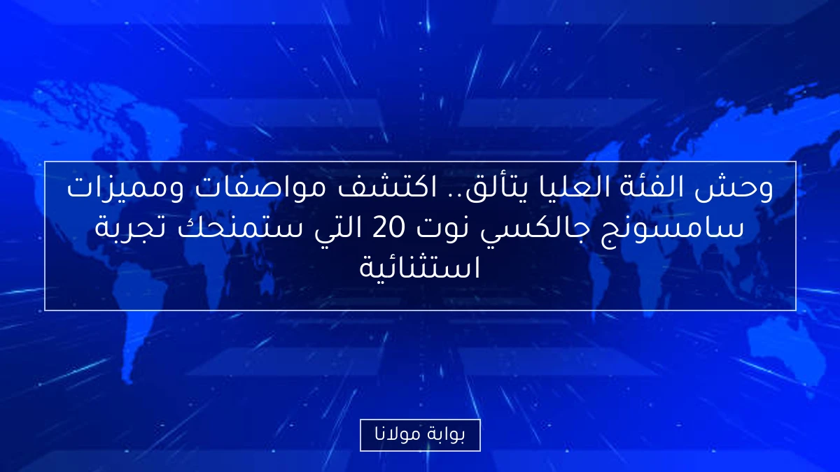 وحش الفئة العليا يتألق.. اكتشف مواصفات ومميزات سامسونج جالكسي نوت 20 التي ستمنحك تجربة استثنائية