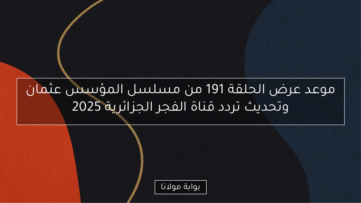 موعد عرض الحلقة 191 من مسلسل المؤسس عثمان وتحديث تردد قناة الفجر الجزائرية 2025