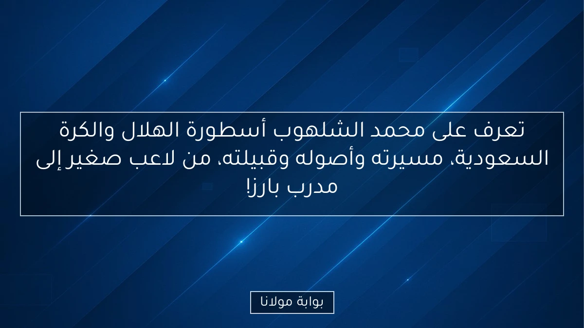 تعرف على محمد الشلهوب أسطورة الهلال والكرة السعودية، مسيرته وأصوله وقبيلته، من لاعب صغير إلى مدرب بارز!