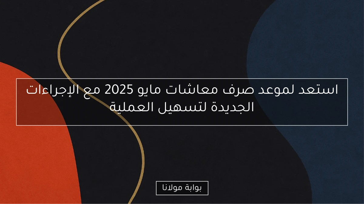 استعد لموعد صرف معاشات مايو 2025 مع الإجراءات الجديدة لتسهيل العملية