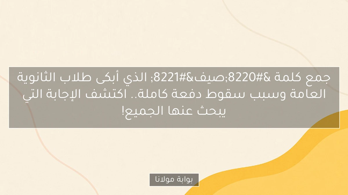 جمع كلمة “صيف” الذي أبكى طلاب الثانوية العامة وسبب سقوط دفعة كاملة.. اكتشف الإجابة التي يبحث عنها الجميع!