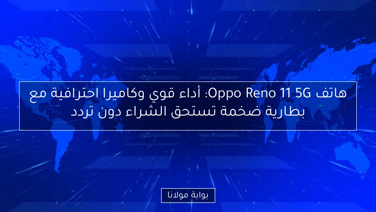 هاتف Oppo Reno 11 5G: أداء قوي وكاميرا احترافية مع بطارية ضخمة تستحق الشراء دون تردد