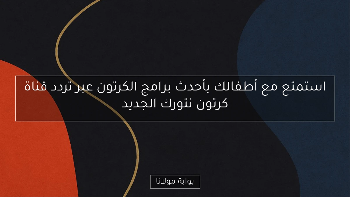 استمتع مع أطفالك بأحدث برامج الكرتون عبر تردد قناة كرتون نتورك الجديد