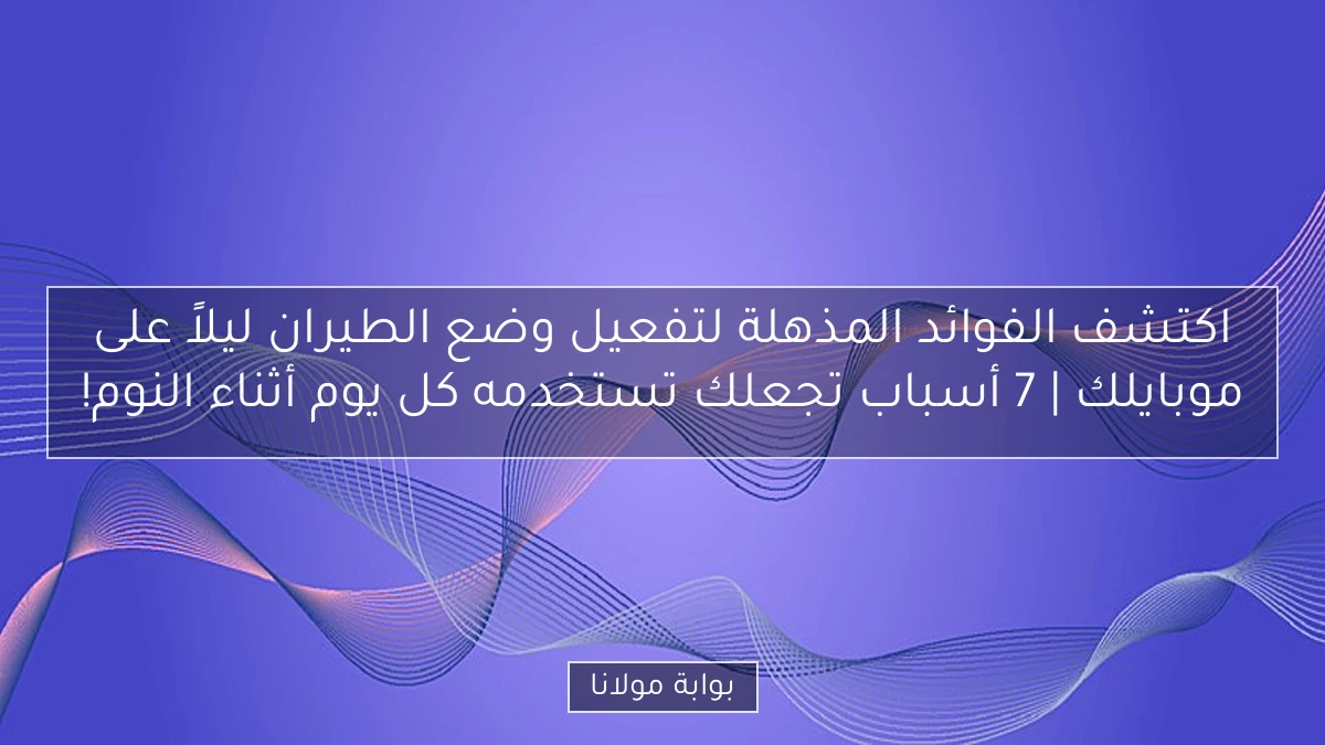 اكتشف الفوائد المذهلة لتفعيل وضع الطيران ليلاً على موبايلك | 7 أسباب تجعلك تستخدمه كل يوم أثناء النوم!