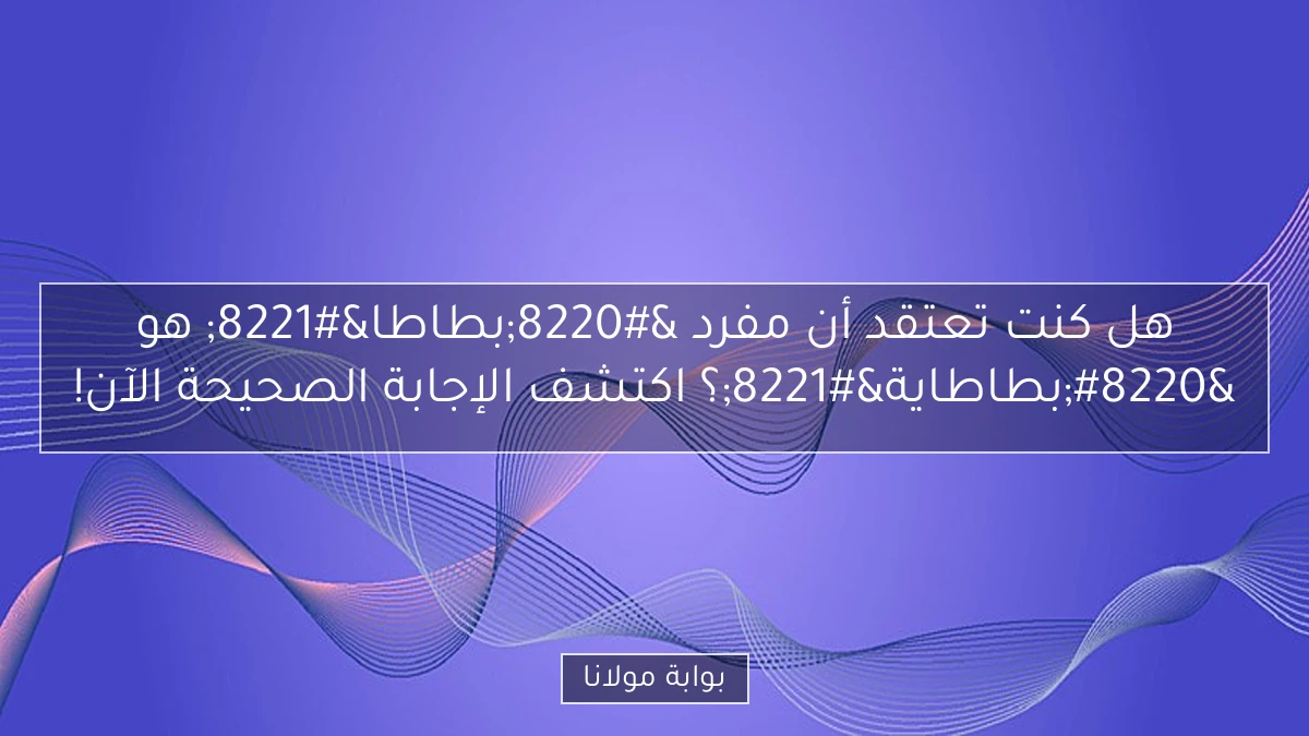 هل كنت تعتقد أن مفرد “بطاطا” هو “بطاطاية”؟ اكتشف الإجابة الصحيحة الآن!