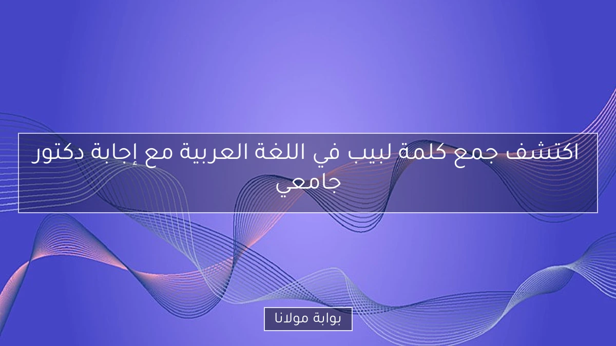 اكتشف جمع كلمة لبيب في اللغة العربية مع إجابة دكتور جامعي