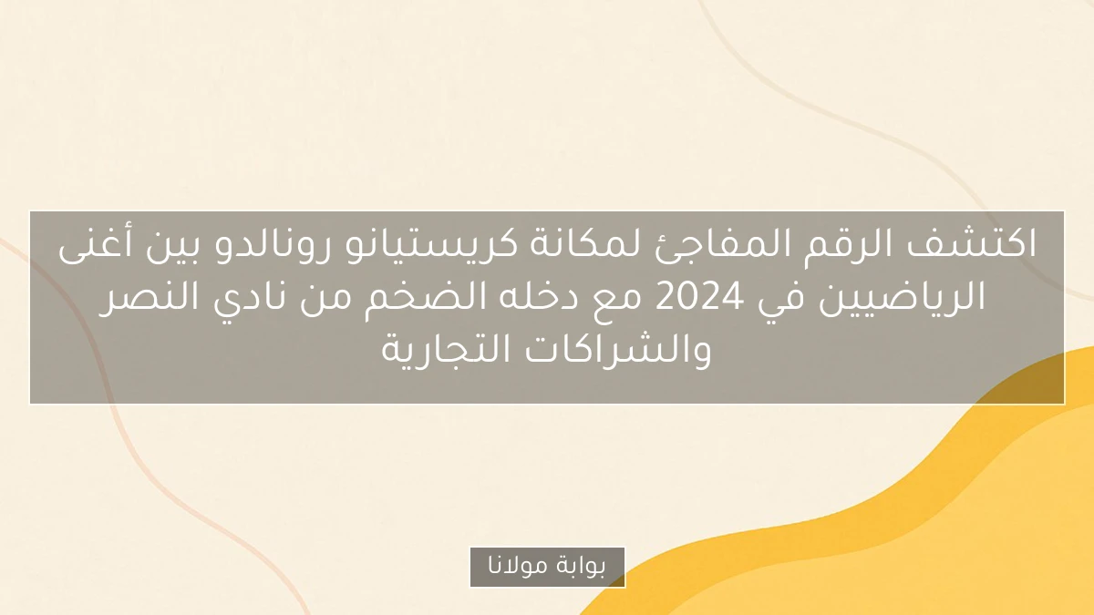 اكتشف الرقم المفاجئ لمكانة كريستيانو رونالدو بين أغنى الرياضيين في 2024 مع دخله الضخم من نادي النصر والشراكات التجارية