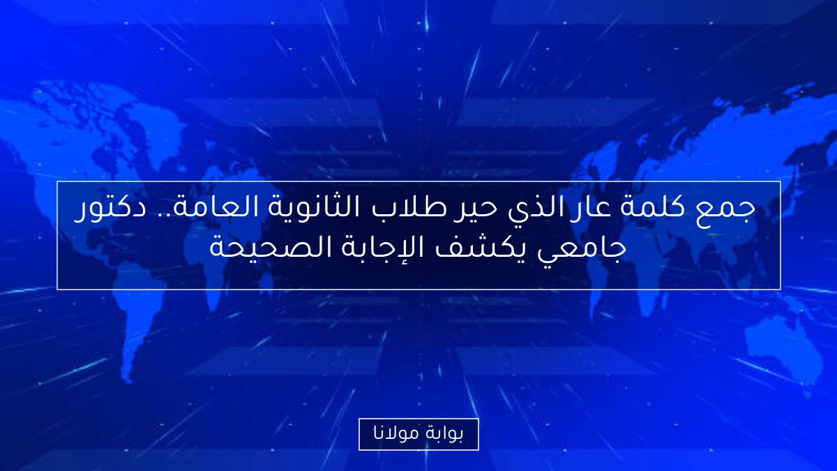 جمع كلمة عار الذي حير طلاب الثانوية العامة.. دكتور جامعي يكشف الإجابة الصحيحة