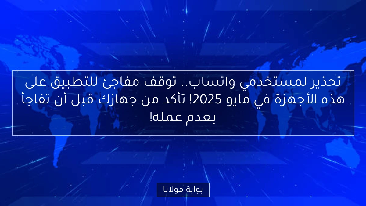 تحذير لمستخدمي واتساب.. توقف مفاجئ للتطبيق على هذه الأجهزة في مايو 2025! تأكد من جهازك قبل أن تفاجأ بعدم عمله!