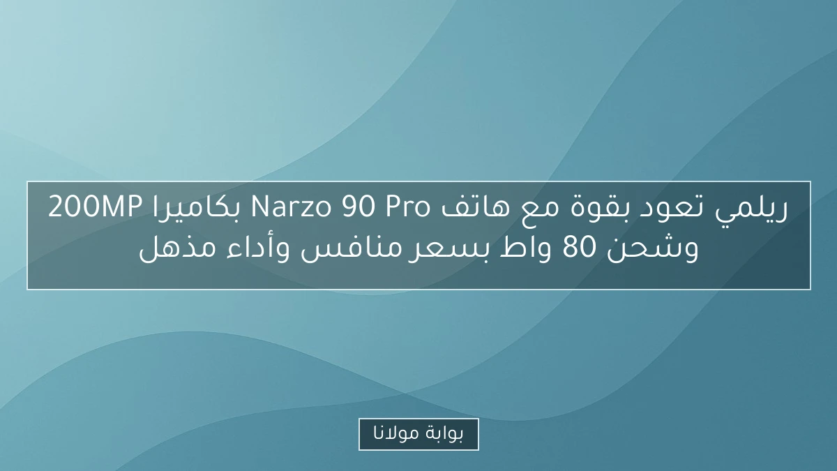 ريلمي تعود بقوة مع هاتف Narzo 90 Pro بكاميرا 200MP وشحن 80 واط بسعر منافس وأداء مذهل