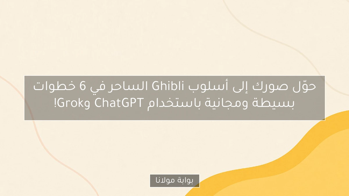 حوّل صورك إلى أسلوب Ghibli الساحر في 6 خطوات بسيطة ومجانية باستخدام ChatGPT وGrok!