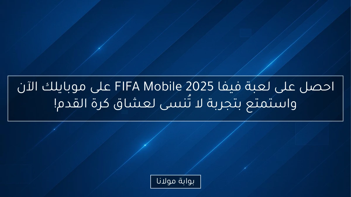 احصل على لعبة فيفا FIFA Mobile 2025 على موبايلك الآن واستمتع بتجربة لا تُنسى لعشاق كرة القدم!