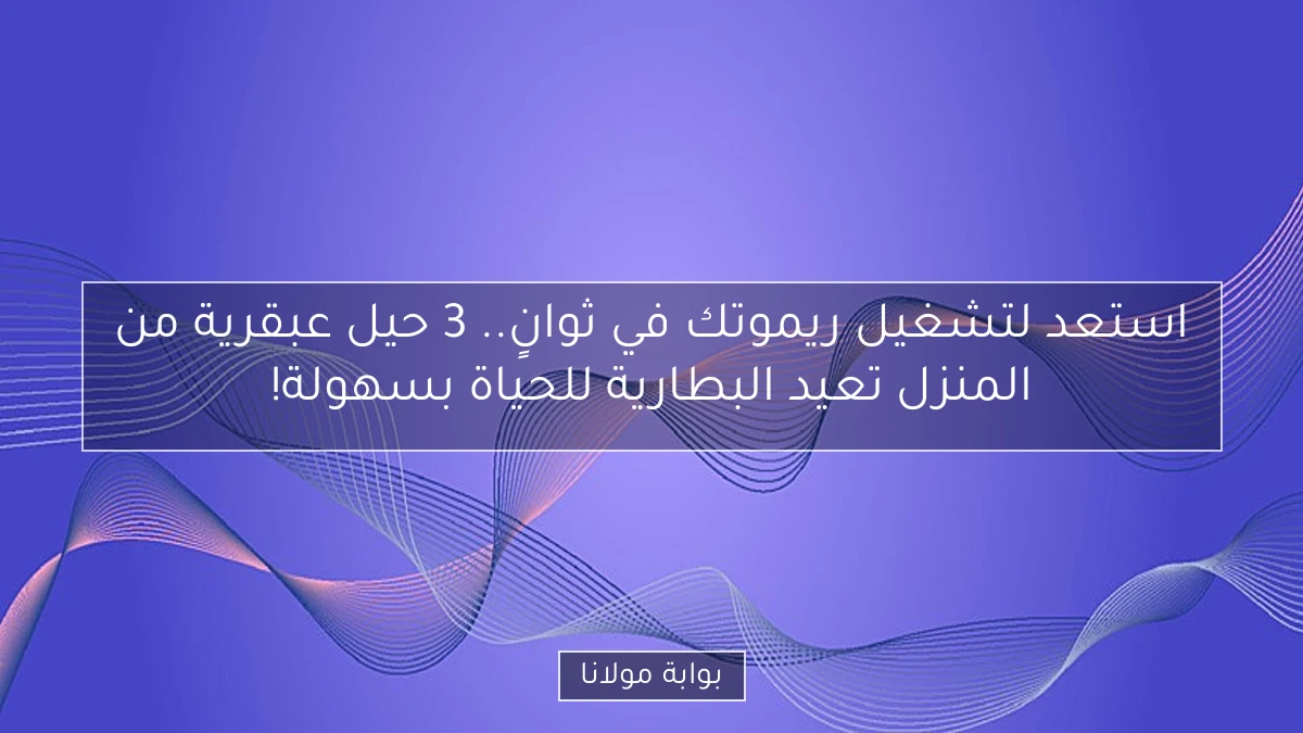 استعد لتشغيل ريموتك في ثوانٍ.. 3 حيل عبقرية من المنزل تعيد البطارية للحياة بسهولة!