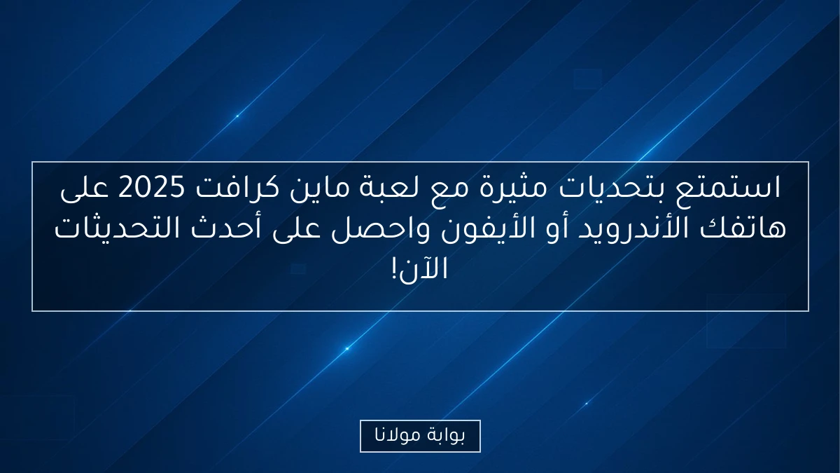 استمتع بتحديات مثيرة مع لعبة ماين كرافت 2025 على هاتفك الأندرويد أو الأيفون واحصل على أحدث التحديثات الآن!