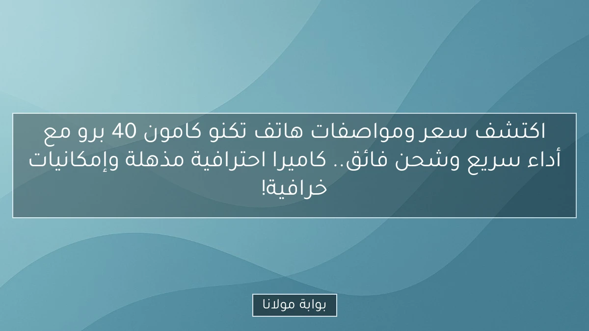 اكتشف سعر ومواصفات هاتف تكنو كامون 40 برو مع أداء سريع وشحن فائق.. كاميرا احترافية مذهلة وإمكانيات خرافية!
