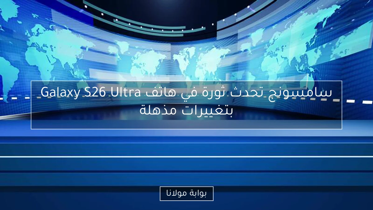 سامسونج تحدث ثورة في هاتف Galaxy S26 Ultra بتغييرات مذهلة