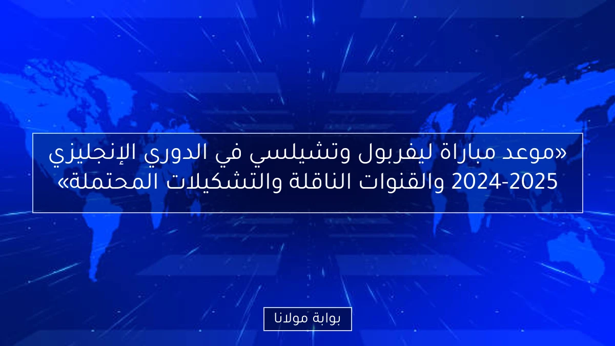 «موعد مباراة ليفربول وتشيلسي في الدوري الإنجليزي 2024-2025 والقنوات الناقلة والتشكيلات المحتملة»