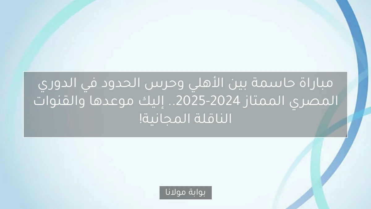 مباراة حاسمة بين الأهلي وحرس الحدود في الدوري المصري الممتاز 2024-2025.. إليك موعدها والقنوات الناقلة المجانية!