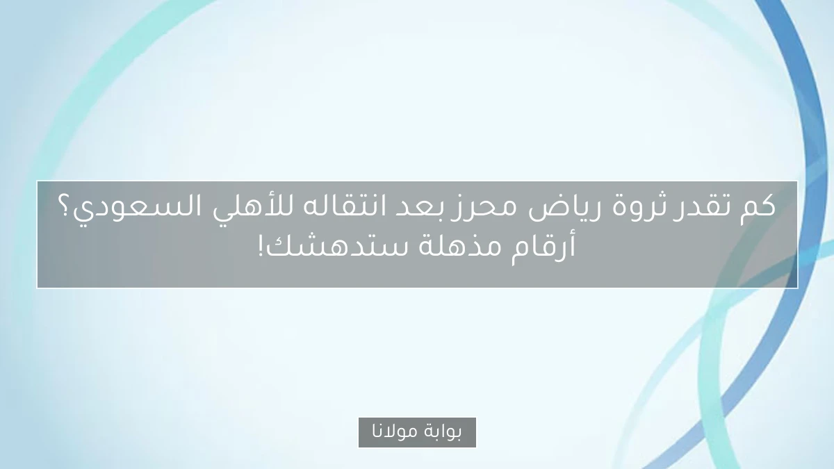 كم تقدر ثروة رياض محرز بعد انتقاله للأهلي السعودي؟ أرقام مذهلة ستدهشك!