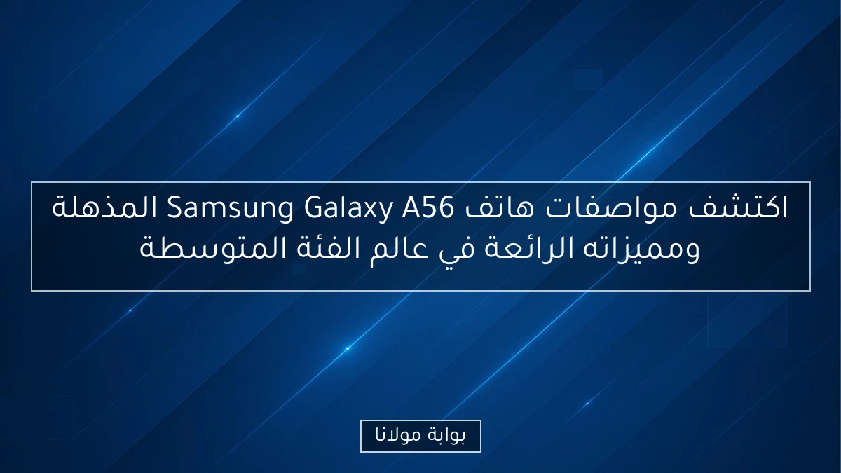 اكتشف مواصفات هاتف Samsung Galaxy A56 المذهلة ومميزاته الرائعة في عالم الفئة المتوسطة