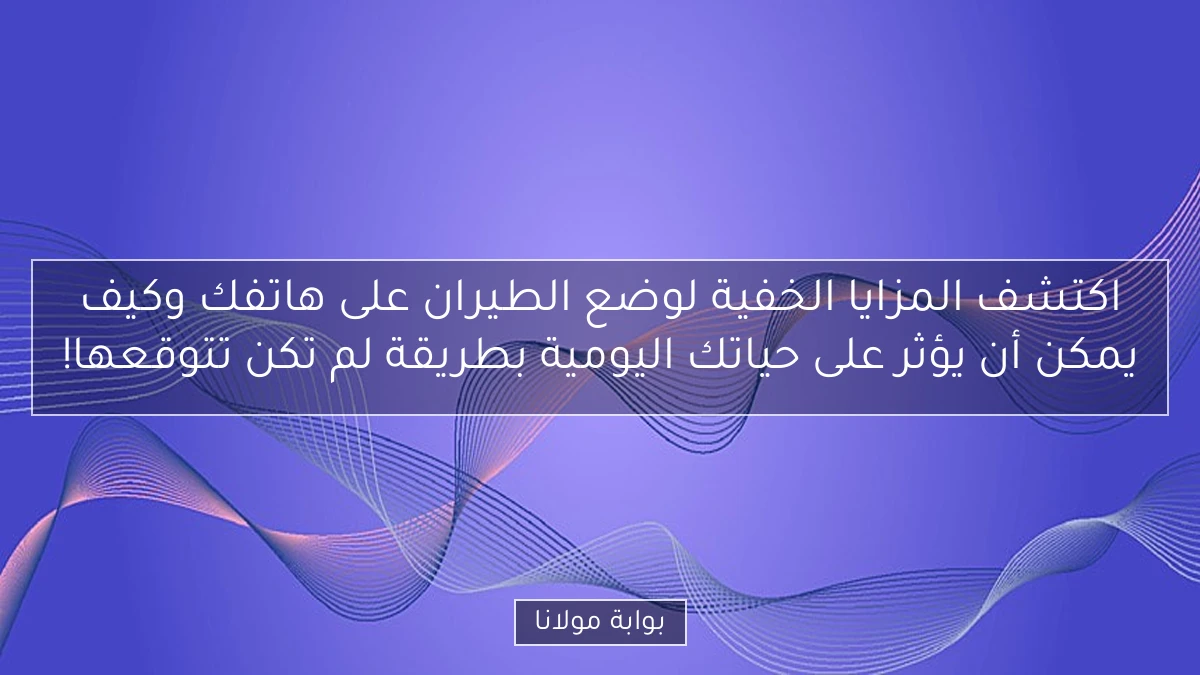 اكتشف المزايا الخفية لوضع الطيران على هاتفك وكيف يمكن أن يؤثر على حياتك اليومية بطريقة لم تكن تتوقعها!
